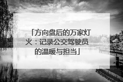 方向盘后的万家灯火：记录公交驾驶员的温暖与担当