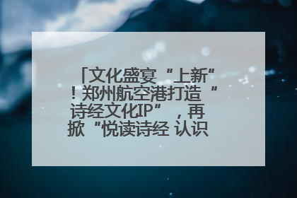 文化盛宴“上新”！郑州航空港打造“诗经文化IP”，再掀“悦读诗经 认识家乡路”活动热潮