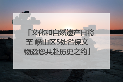 文化和自然遗产日将至 崂山区5处省保文物邀您共赴历史之约