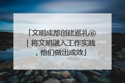 文明成都创建巡礼⑥｜将文明融入工作实践，他们做出成效