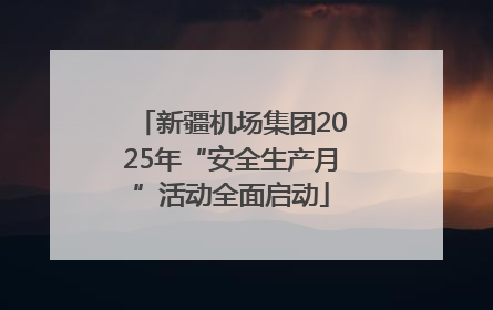 新疆机场集团2025年“安全生产月”活动全面启动