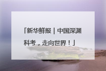 新华鲜报｜中国深渊科考，走向世界！