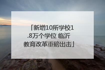 新增10所学校1.8万个学位 临沂教育改革重磅出击