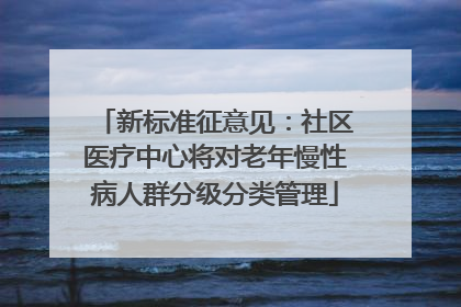 新标准征意见：社区医疗中心将对老年慢性病人群分级分类管理