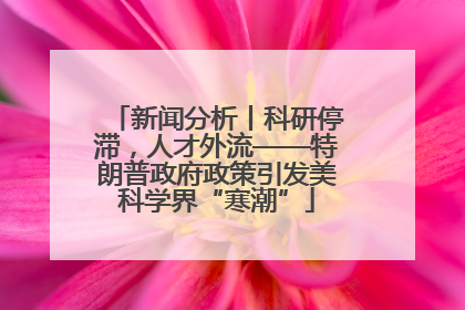 新闻分析丨科研停滞，人才外流——特朗普政府政策引发美科学界“寒潮”