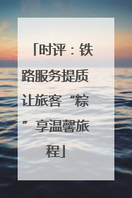 时评：铁路服务提质让旅客“粽”享温馨旅程
