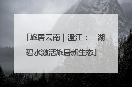 旅居云南｜澄江：一湖碧水激活旅居新生态