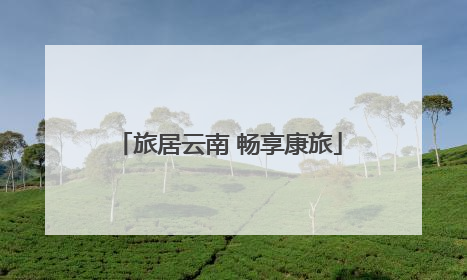 旅居云南 畅享康旅