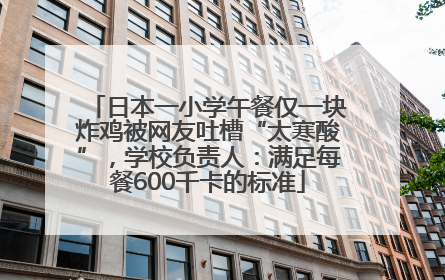 日本一小学午餐仅一块炸鸡被网友吐槽“太寒酸”，学校负责人：满足每餐600千卡的标准