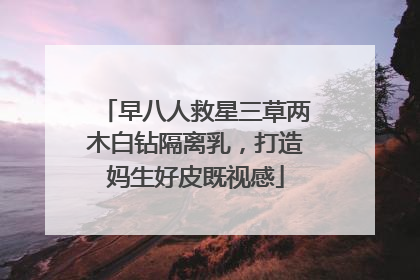 早八人救星三草两木白钻隔离乳，打造妈生好皮既视感