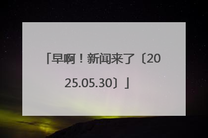 早啊！新闻来了〔2025.05.30〕