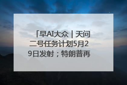 早AI大众｜天问二号任务计划5月29日发射；特朗普再威胁削减哈佛拨款