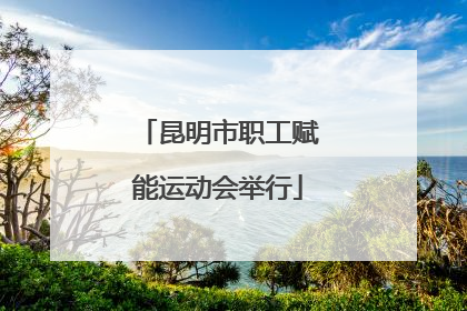 昆明市职工赋能运动会举行