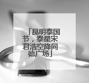 昆明泰国节，泰星宋君浩空降同德广场