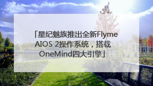 星纪魅族推出全新Flyme AIOS 2操作系统，搭载OneMind四大引擎