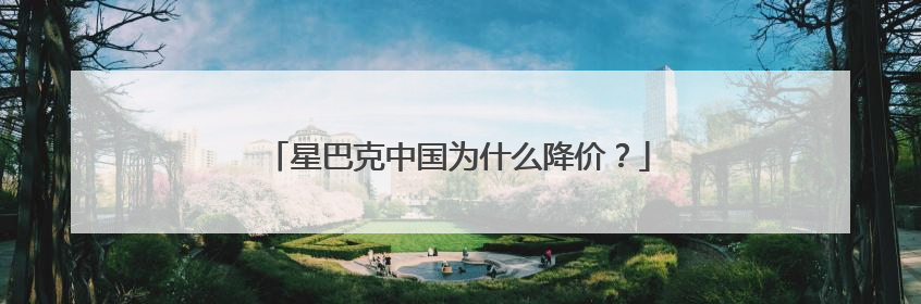 星巴克中国为什么降价？