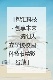 智汇科技・创享未来——资阳天立学校校园科技节精彩绽放