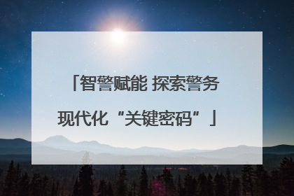 智警赋能 探索警务现代化“关键密码”