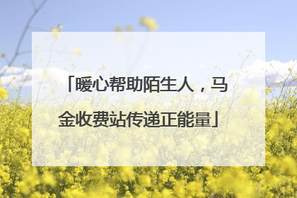 暖心帮助陌生人，马金收费站传递正能量