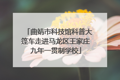 曲靖市科技馆科普大篷车走进马龙区王家庄九年一贯制学校