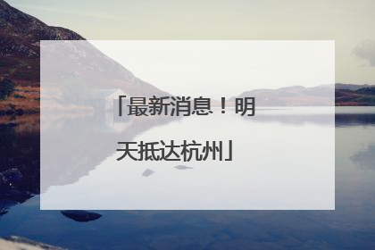 最新消息！明天抵达杭州