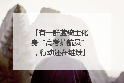 有一群蓝骑士化身“高考护航员”，行动还在继续