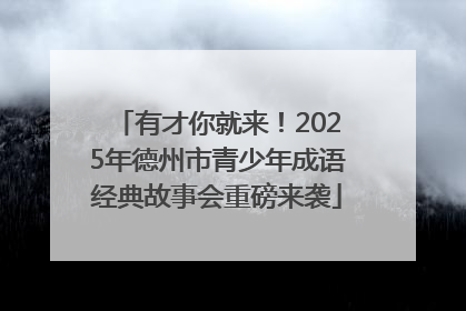 有才你就来！2025年德州市青少年成语经典故事会重磅来袭