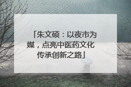 朱文硕：以夜市为媒，点亮中医药文化传承创新之路