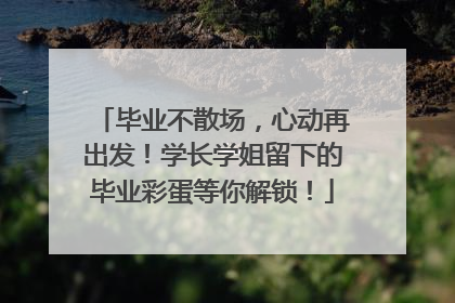 毕业不散场，心动再出发！学长学姐留下的毕业彩蛋等你解锁！