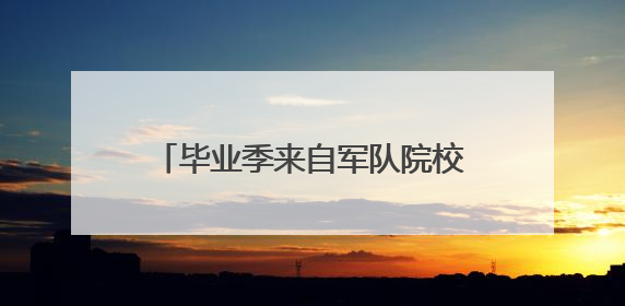 毕业季来自军队院校的报道：满怀信心到部队 满腔热血赴边疆