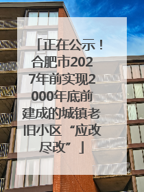 正在公示！合肥市2027年前实现2000年底前建成的城镇老旧小区“应改尽改”