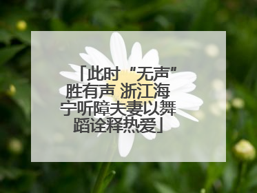 此时“无声”胜有声 浙江海宁听障夫妻以舞蹈诠释热爱