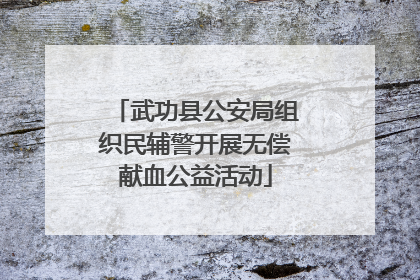 武功县公安局组织民辅警开展无偿献血公益活动