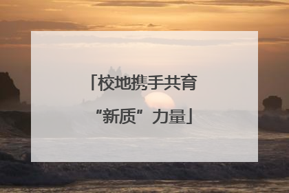 校地携手共育“新质”力量