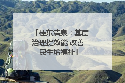 桂东清泉：基层治理提效能 改善民生增福祉