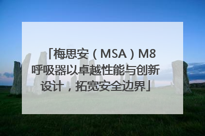 梅思安（MSA）M8呼吸器以卓越性能与创新设计，拓宽安全边界