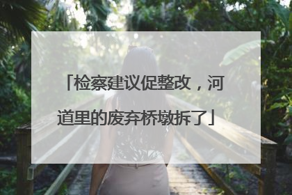 检察建议促整改，河道里的废弃桥墩拆了