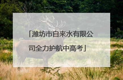 潍坊市自来水有限公司全力护航中高考