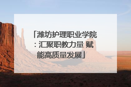 潍坊护理职业学院：汇聚职教力量 赋能高质量发展