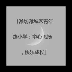 潍坊潍城区青年路小学：童心飞扬，快乐成长