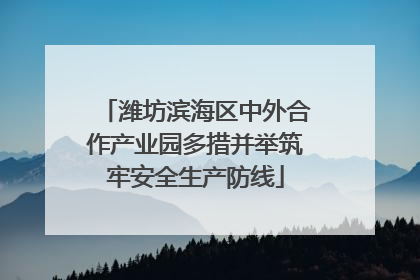 潍坊滨海区中外合作产业园多措并举筑牢安全生产防线
