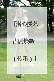 潜心授艺 古剧焕新（传承）