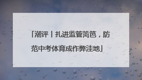 潮评丨扎进监管篱笆，防范中考体育成作弊洼地