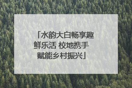 水韵大白畅享趣鲜乐活 校地携手赋能乡村振兴