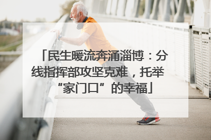 民生暖流奔涌淄博：分线指挥部攻坚克难，托举“家门口”的幸福