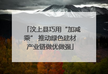 汶上县巧用“加减乘” 推动绿色建材产业链做优做强