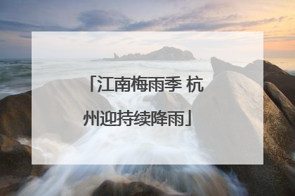 江南梅雨季 杭州迎持续降雨
