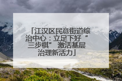 江汉区民意街道综治中心：立足下好“三步棋” 激活基层治理新活力