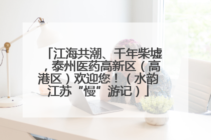 江海共潮、千年柴墟，泰州医药高新区（高港区）欢迎您！（水韵江苏“慢”游记）