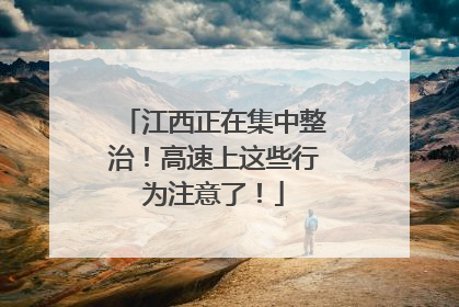 江西正在集中整治！高速上这些行为注意了！